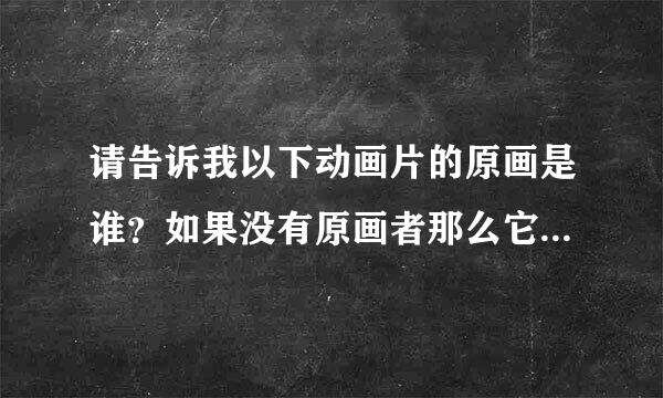 请告诉我以下动画片的原画是谁？如果没有原画者那么它的人设是谁？