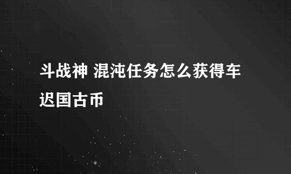 斗战神 混沌任务怎么获得车迟国古币