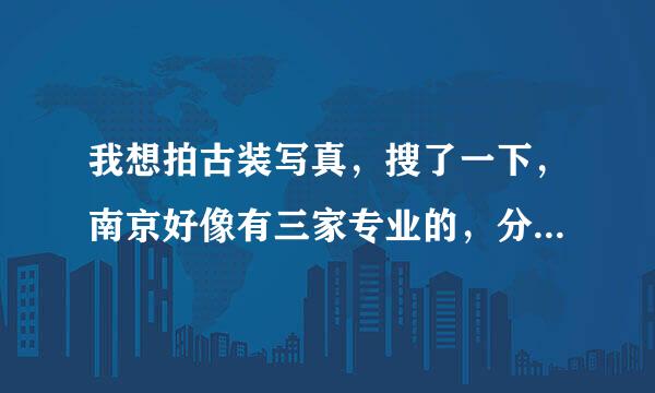我想拍古装写真，搜了一下，南京好像有三家专业的，分别是禧阁、古装苑、西厢月，不知道这三家哪家好？