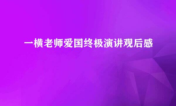 一横老师爱国终极演讲观后感