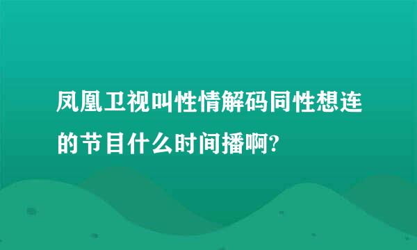 凤凰卫视叫性情解码同性想连的节目什么时间播啊?