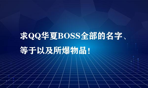 求QQ华夏BOSS全部的名字、等于以及所爆物品！