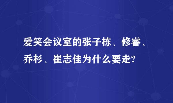 爱笑会议室的张子栋、修睿、乔杉、崔志佳为什么要走?