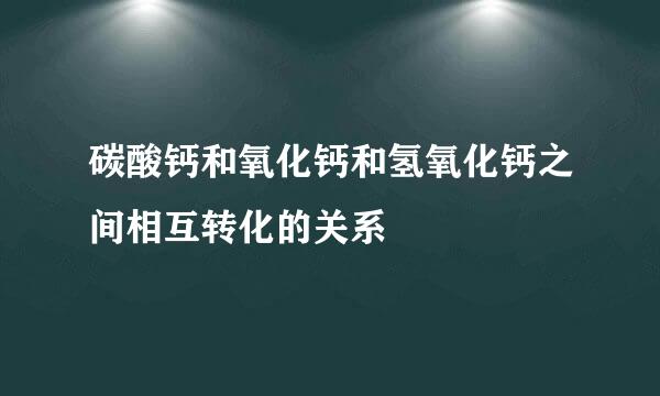 碳酸钙和氧化钙和氢氧化钙之间相互转化的关系