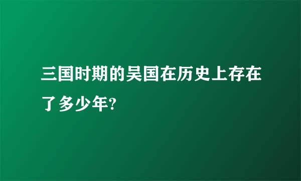 三国时期的吴国在历史上存在了多少年?