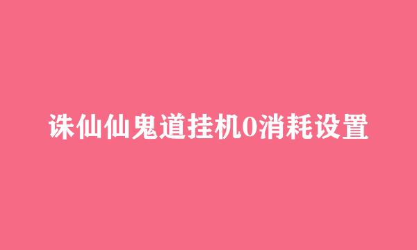 诛仙仙鬼道挂机0消耗设置