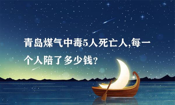 青岛煤气中毒5人死亡人,每一个人陪了多少钱？