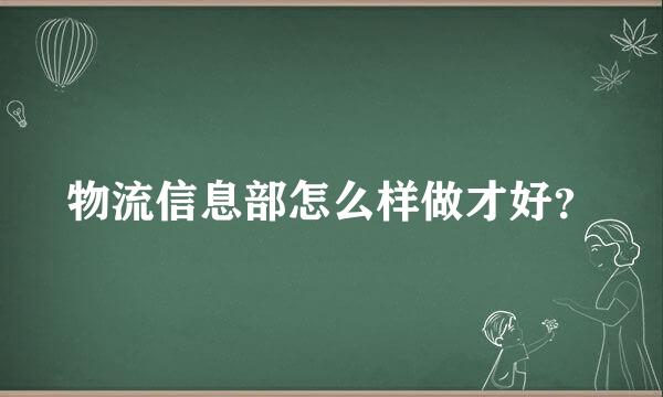 物流信息部怎么样做才好？