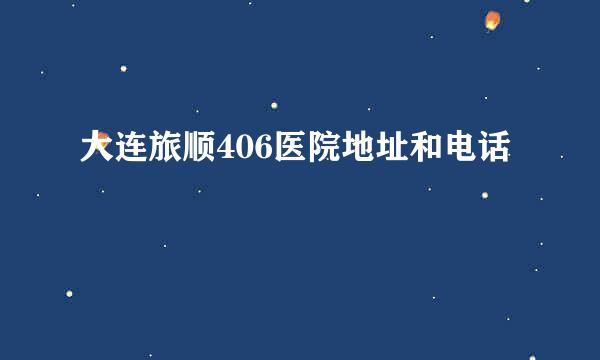 大连旅顺406医院地址和电话