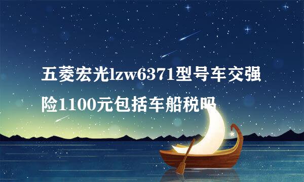 五菱宏光lzw6371型号车交强险1100元包括车船税吗