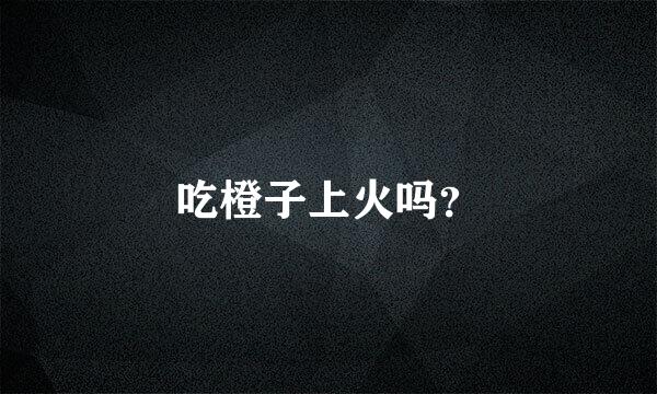 吃橙子上火吗？