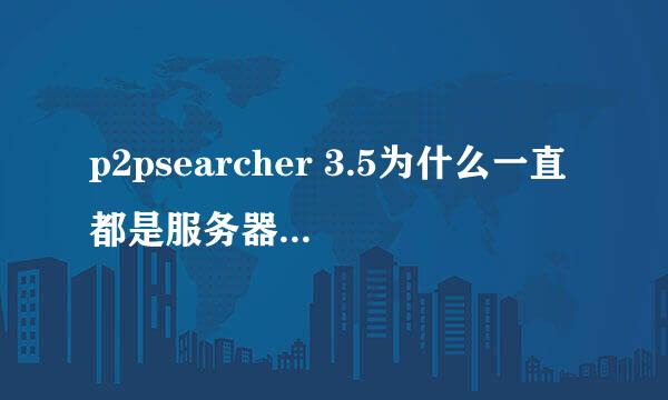 p2psearcher 3.5为什么一直都是服务器正在连接？