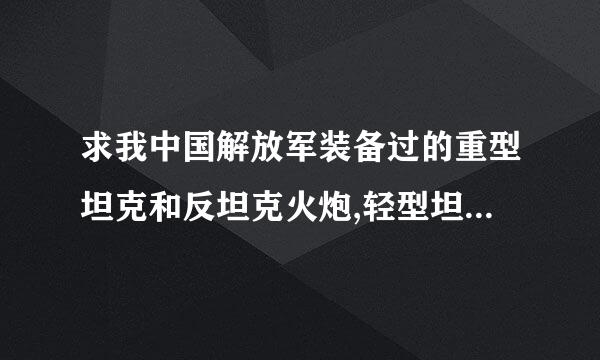 求我中国解放军装备过的重型坦克和反坦克火炮,轻型坦克和中型坦克我知道就是不知道重型坦克