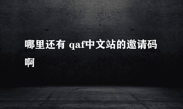 哪里还有 qaf中文站的邀请码啊