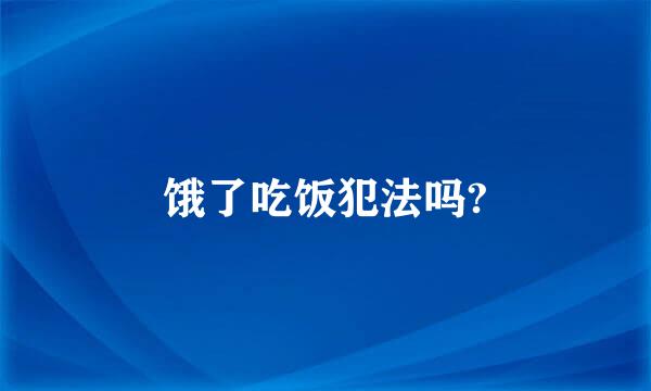 饿了吃饭犯法吗?