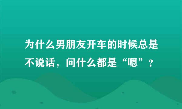 为什么男朋友开车的时候总是不说话，问什么都是“嗯”？