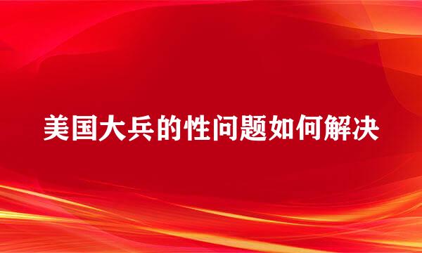 美国大兵的性问题如何解决