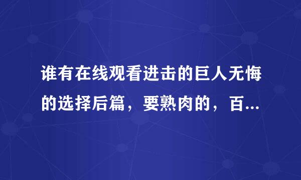 谁有在线观看进击的巨人无悔的选择后篇，要熟肉的，百度云也行