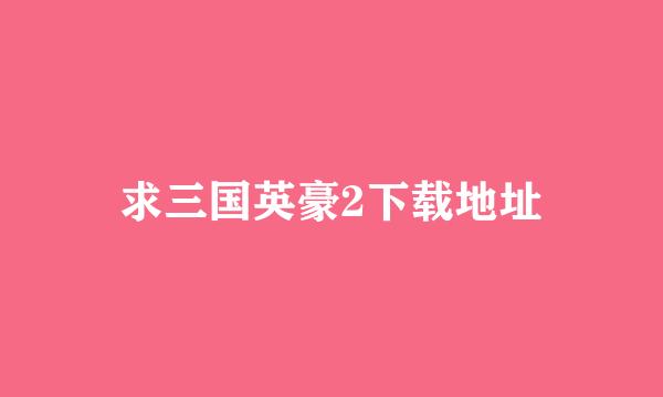 求三国英豪2下载地址