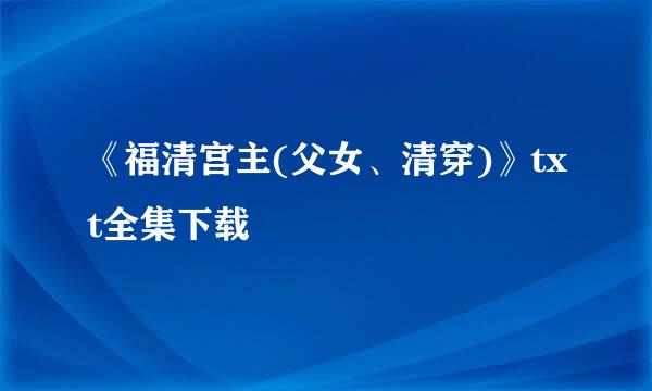 《福清宫主(父女、清穿)》txt全集下载