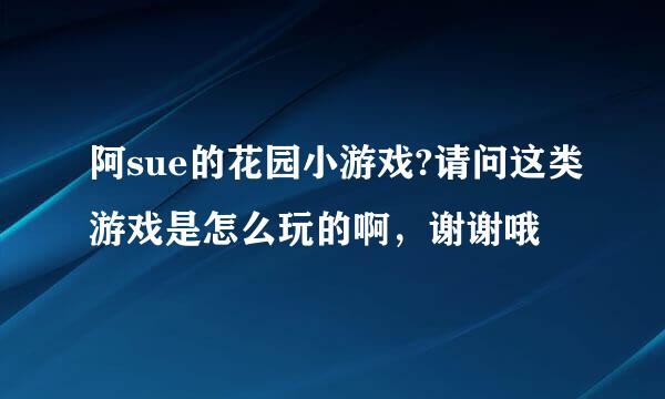 阿sue的花园小游戏?请问这类游戏是怎么玩的啊，谢谢哦