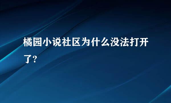 橘园小说社区为什么没法打开了?