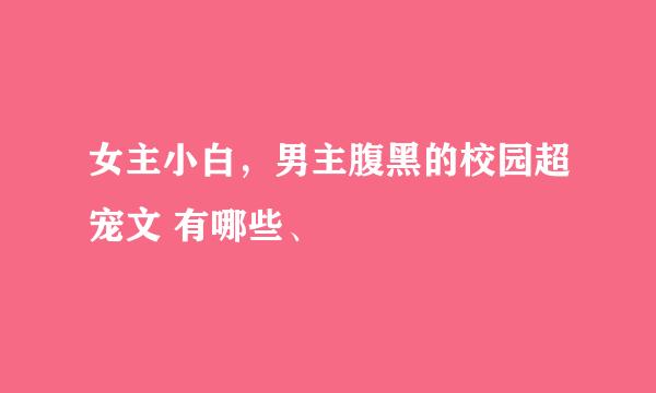 女主小白，男主腹黑的校园超宠文 有哪些、