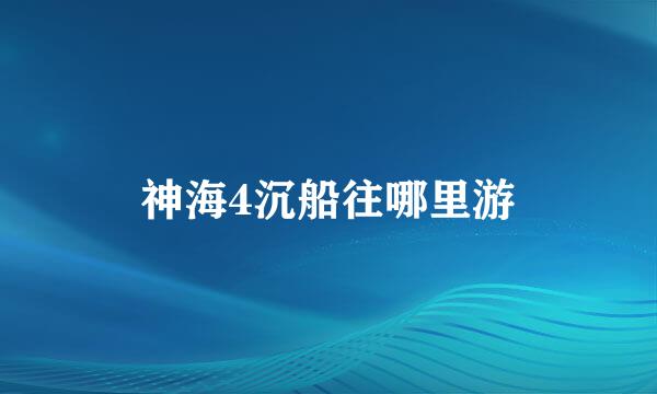 神海4沉船往哪里游