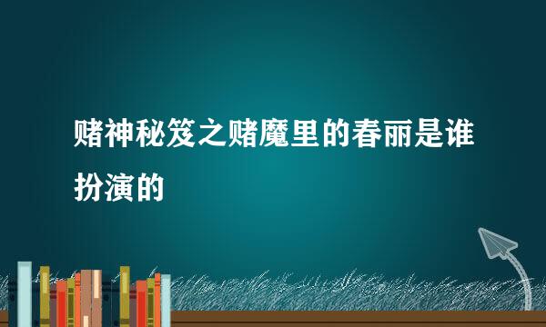 赌神秘笈之赌魔里的春丽是谁扮演的