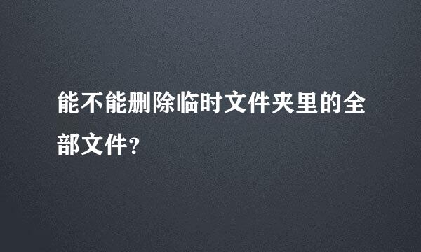 能不能删除临时文件夹里的全部文件？