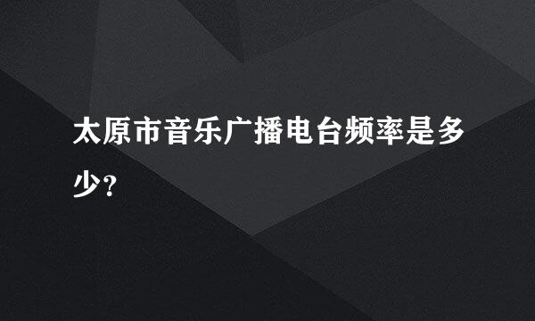 太原市音乐广播电台频率是多少？