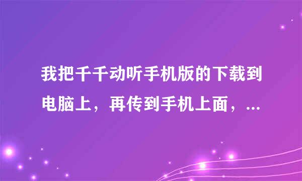 我把千千动听手机版的下载到电脑上，再传到手机上面，要怎么安装啊