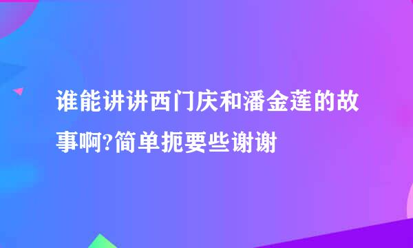 谁能讲讲西门庆和潘金莲的故事啊?简单扼要些谢谢