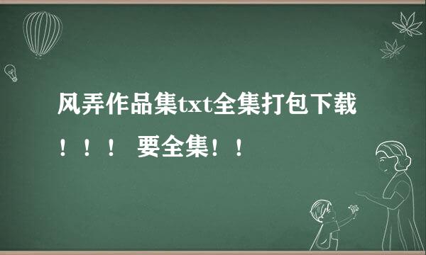 风弄作品集txt全集打包下载！！！ 要全集！！