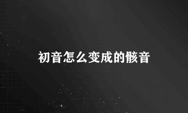 初音怎么变成的骸音