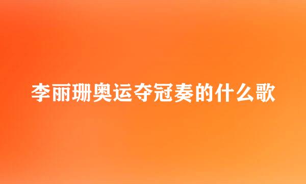 李丽珊奥运夺冠奏的什么歌