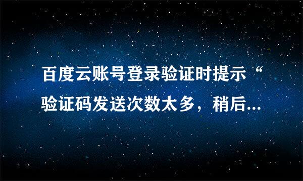 百度云账号登录验证时提示“验证码发送次数太多，稍后重试”可等了好