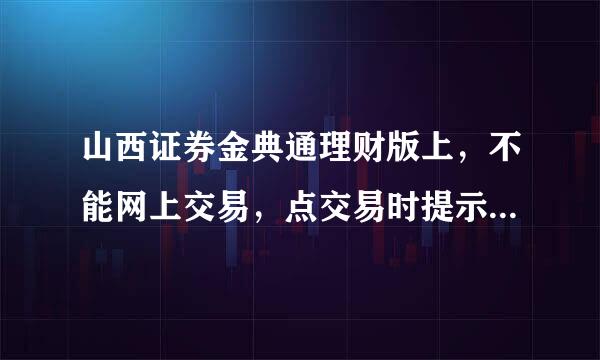 山西证券金典通理财版上，不能网上交易，点交易时提示：您已申请更高级别的登陆方式。怎么登陆？