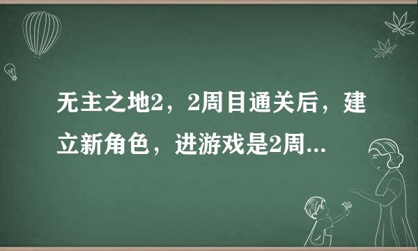 无主之地2，2周目通关后，建立新角色，进游戏是2周目结束 还是从头开始？