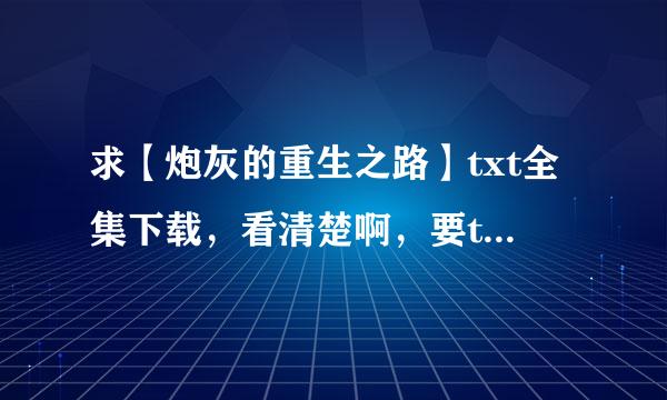 求【炮灰的重生之路】txt全集下载，看清楚啊，要txt格式