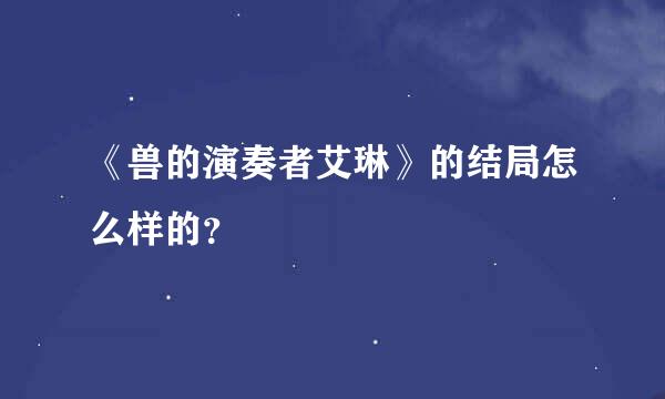 《兽的演奏者艾琳》的结局怎么样的？