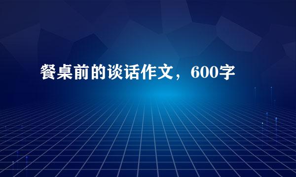 餐桌前的谈话作文，600字