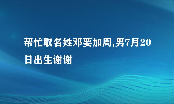 帮忙取名姓邓要加周,男7月20日出生谢谢