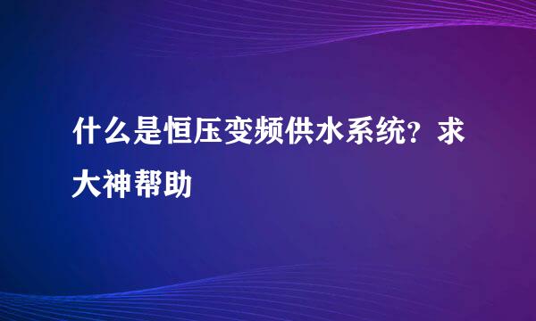 什么是恒压变频供水系统？求大神帮助