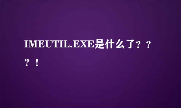 IMEUTIL.EXE是什么了？？？！