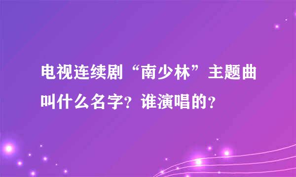 电视连续剧“南少林”主题曲叫什么名字？谁演唱的？