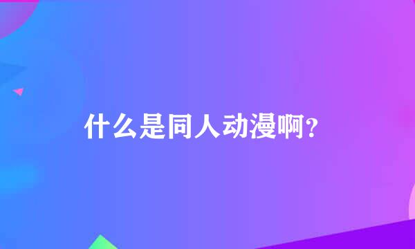 什么是同人动漫啊？