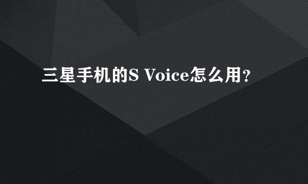 三星手机的S Voice怎么用？