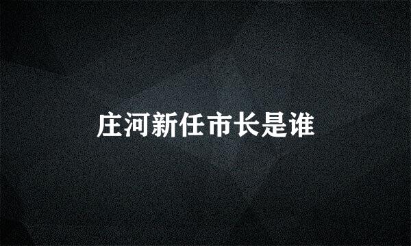 庄河新任市长是谁