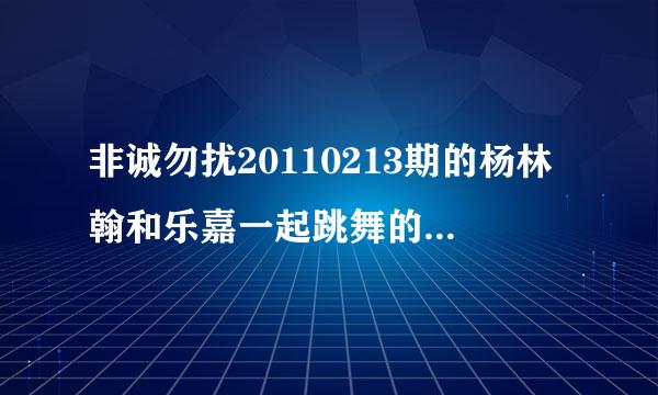 非诚勿扰20110213期的杨林翰和乐嘉一起跳舞的歌叫什么 就是9分钟时候响起的